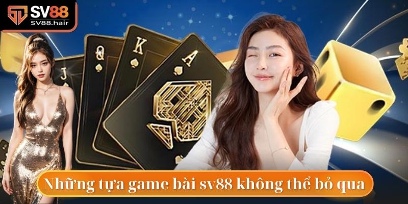 Game Bài SV88 3 Những tựa game bài sv88 bất kỳ game thủ nào cũng không thể bỏ qua