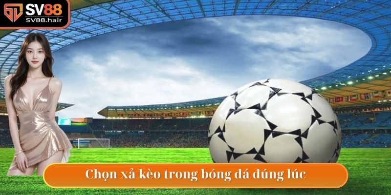 Xả Kèo Trong Bóng Đá - Chiến Thuật Cá Độ Vô Cùng Hiệu Quả 4 Luôn xả kèo khi nhận thấy những bất lợi cho mình